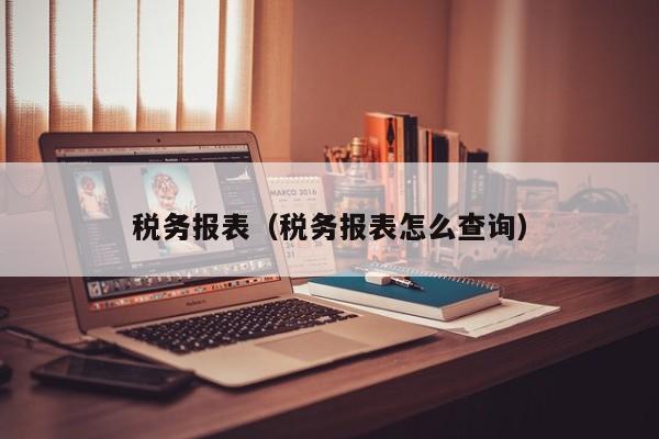 税务报表（税务报表怎么查询）