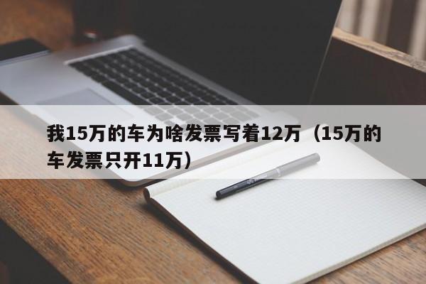 我15万的车为啥发票写着12万（15万的车发票只开11万）