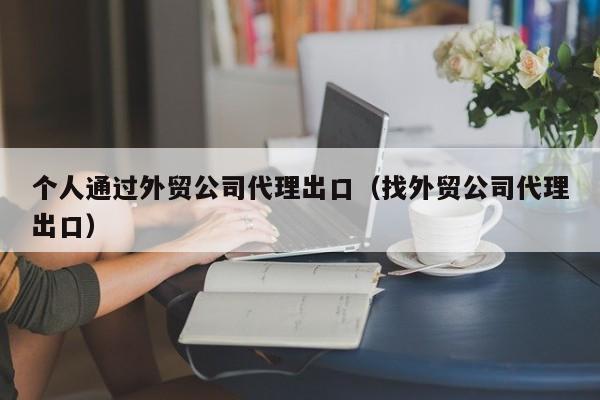 个人通过外贸公司代理出口（找外贸公司代理出口）