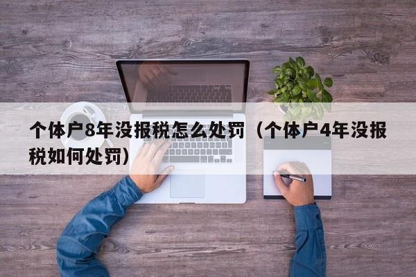 个体户8年没报税怎么处罚（个体户4年没报税如何处罚）