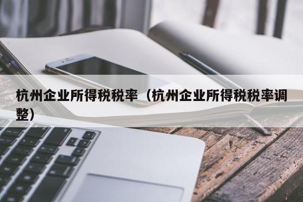 杭州企业所得税税率（杭州企业所得税税率调整）