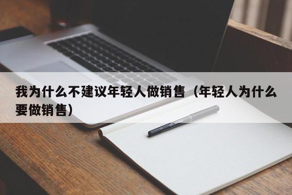 我为什么不建议年轻人做销售（年轻人为什么要做销售）