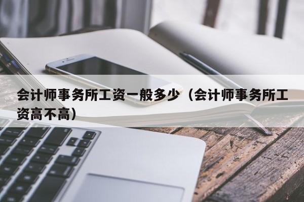 会计师事务所工资一般多少（会计师事务所工资高不高）