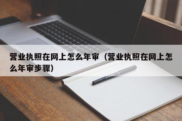 营业执照在网上怎么年审（营业执照在网上怎么年审步骤）