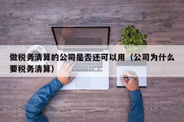 做税务清算的公司是否还可以用（公司为什么要税务清算）