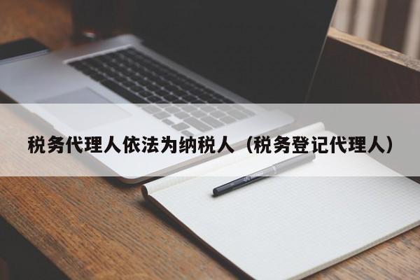 税务代理人依法为纳税人（税务登记代理人）