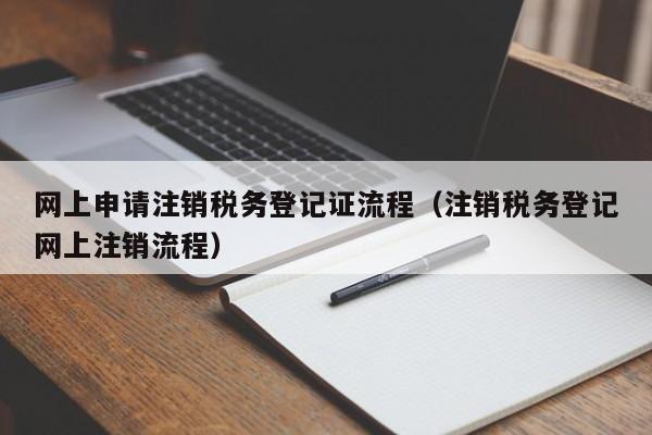 网上申请注销税务登记证流程（注销税务登记网上注销流程）