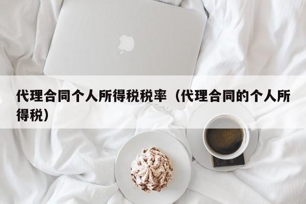 代理合同个人所得税税率（代理合同的个人所得税）