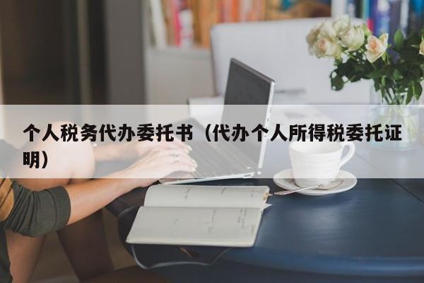 个人税务代办委托书（代办个人所得税委托证明）