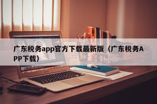 广东税务app官方下载最新版（广东税务APP下载）