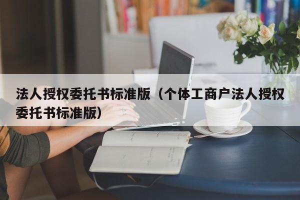 法人授权委托书标准版（个体工商户法人授权委托书标准版）