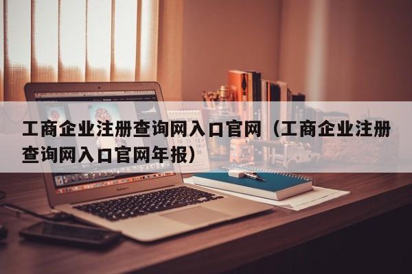 工商企业注册查询网入口官网（工商企业注册查询网入口官网年报）