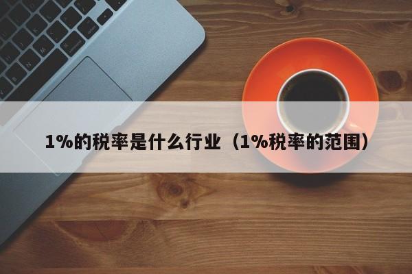 1%的税率是什么行业（1%税率的范围）