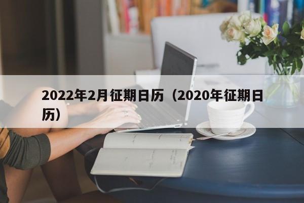 2022年2月征期日历（2020年征期日历）