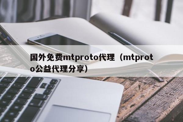 国外免费mtproto代理（mtproto公益代理分享）