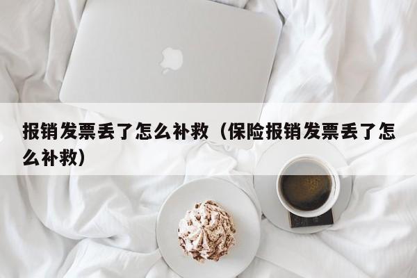 报销发票丢了怎么补救（保险报销发票丢了怎么补救）