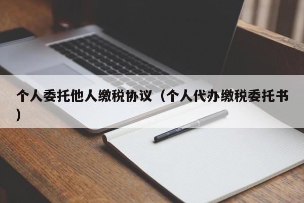 个人委托他人缴税协议（个人代办缴税委托书）