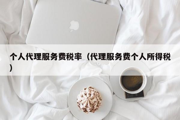 个人代理服务费税率（代理服务费个人所得税）