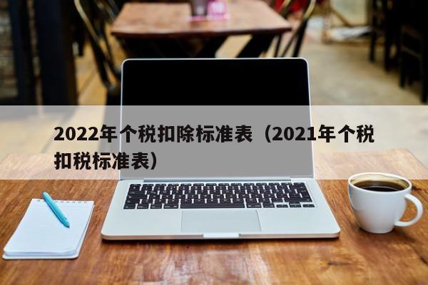 2022年个税扣除标准表（2021年个税扣税标准表）