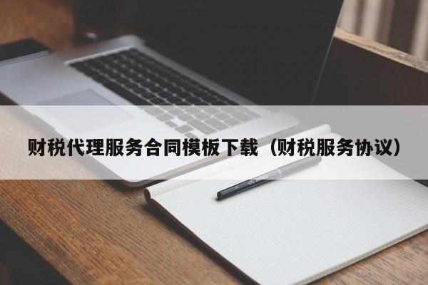 财税代理服务合同模板下载（财税服务协议）