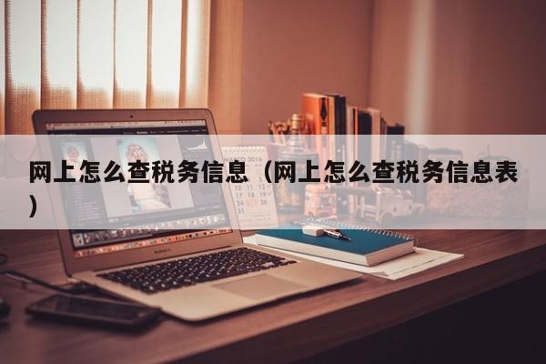 网上怎么查税务信息（网上怎么查税务信息表）