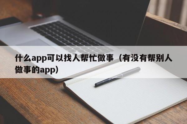 什么app可以找人帮忙做事（有没有帮别人做事的app）