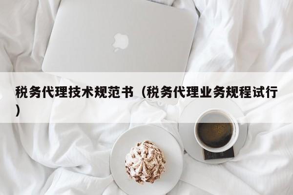 税务代理技术规范书（税务代理业务规程试行）