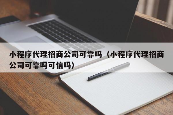 小程序代理招商公司可靠吗（小程序代理招商公司可靠吗可信吗）