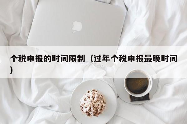 个税申报的时间限制（过年个税申报最晚时间）