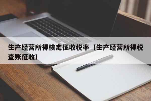 生产经营所得核定征收税率（生产经营所得税查账征收）