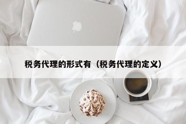 税务代理的形式有（税务代理的定义）