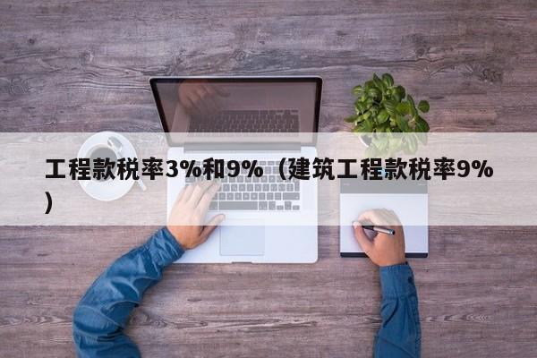 工程款税率3%和9%（建筑工程款税率9%）