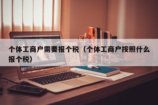 个体工商户需要报个税（个体工商户按照什么报个税）