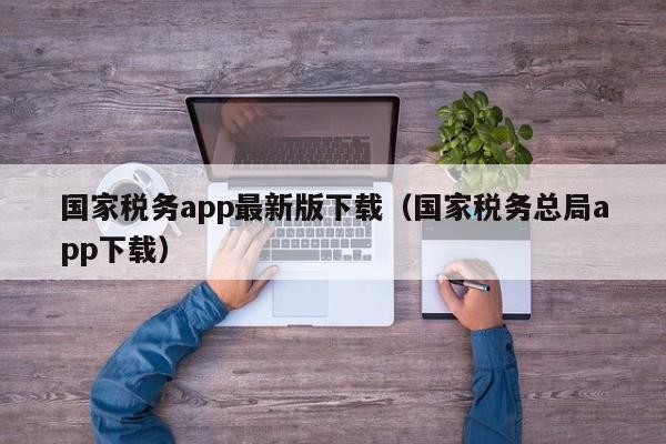 国家税务app最新版下载（国家税务总局app下载）