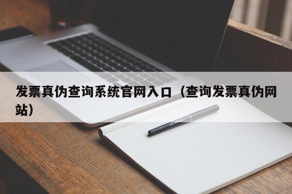 发票真伪查询系统官网入口（查询发票真伪网站）