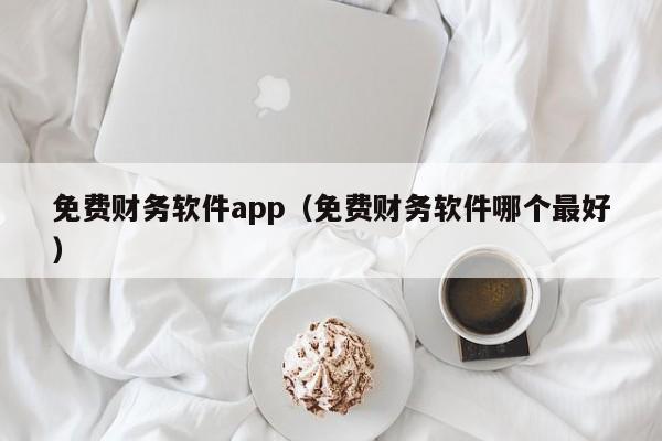 免费财务软件app（免费财务软件哪个最好）