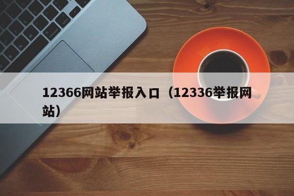 12366网站举报入口（12336举报网站）