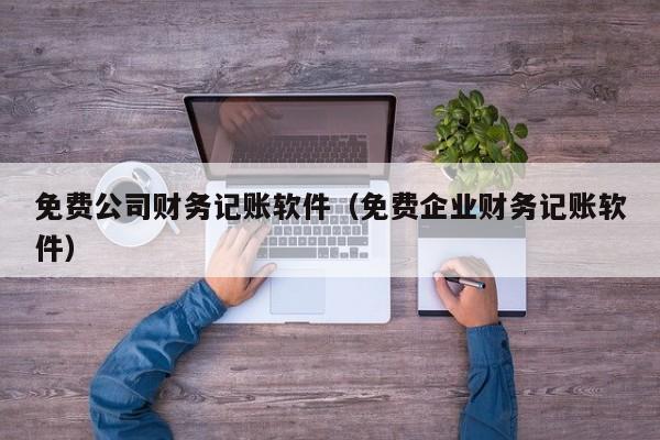 免费公司财务记账软件（免费企业财务记账软件）