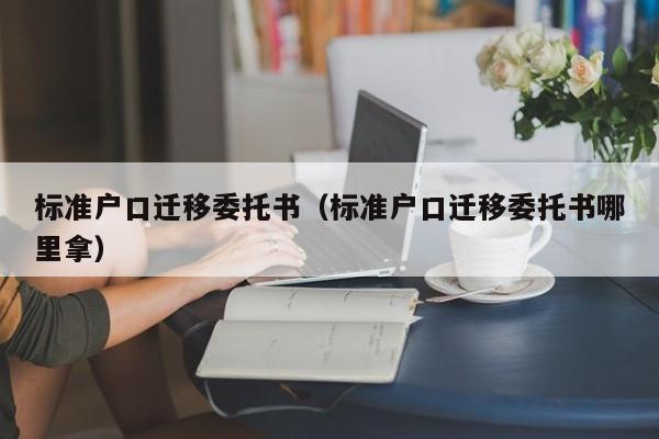 标准户口迁移委托书（标准户口迁移委托书哪里拿）