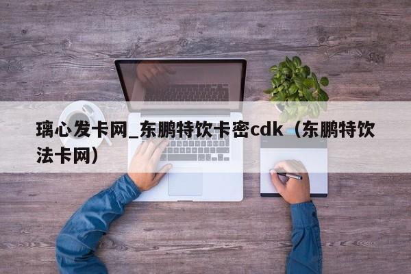 璃心发卡网_东鹏特饮卡密cdk（东鹏特饮法卡网）