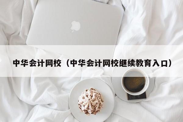 中华会计网校（中华会计网校继续教育入口）