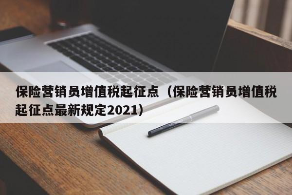 保险营销员增值税起征点（保险营销员增值税起征点最新规定2021）