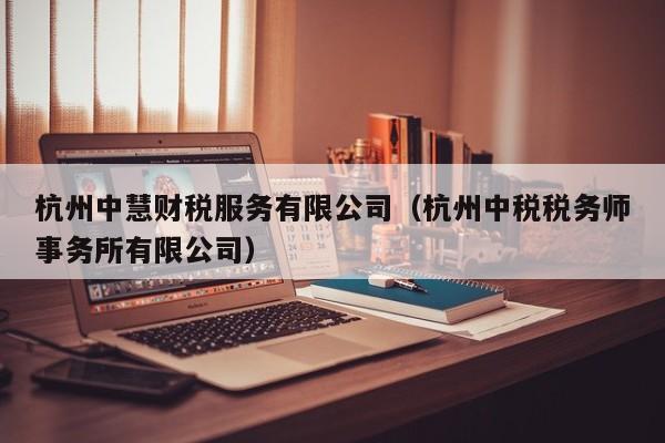 杭州中慧财税服务有限公司（杭州中税税务师事务所有限公司）