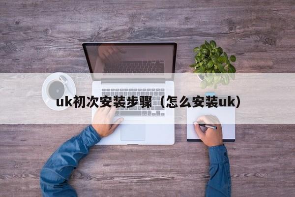 uk初次安装步骤（怎么安装uk）