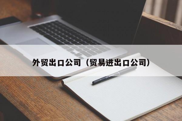 外贸出口公司（贸易进出口公司）