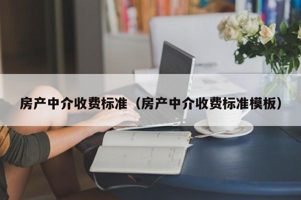 房产中介收费标准（房产中介收费标准模板）