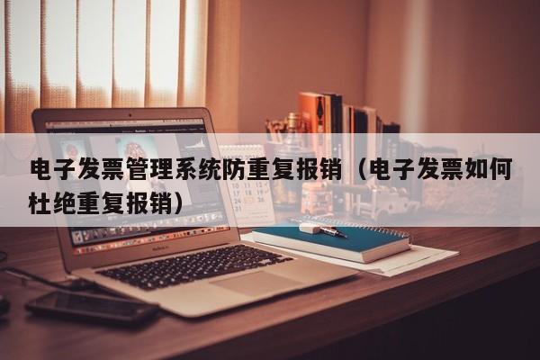 电子发票管理系统防重复报销（电子发票如何杜绝重复报销）