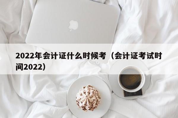 2022年会计证什么时候考（会计证考试时间2022）