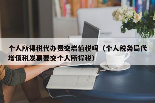 个人所得税代办费交增值税吗（个人税务局代增值税发票要交个人所得税）