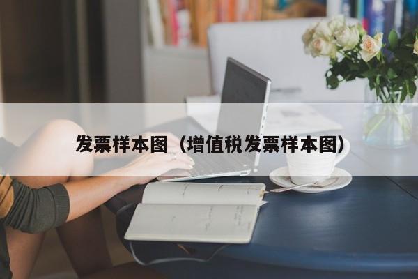 发票样本图（增值税发票样本图）